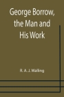 George Borrow, the Man and His Work By R. A. J. Walling Cover Image