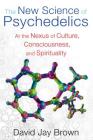 The New Science of Psychedelics: At the Nexus of Culture, Consciousness, and Spirituality By David Jay Brown Cover Image