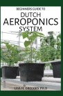 Dutch Aeroponics System: Extensive Guide on Using the Bucket Aeroponics System Conveniently Both Indoor and Outdoor By Lisa H. Gregory Ph. D. Cover Image