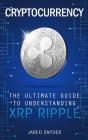 Cryptocurrency: The Ultimate Guide to Understanding XRP Ripple By Jared Snyder Cover Image
