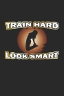 Train Hard Look Smart: Notebook for Bodybuilder & Fitness Fans - dot grid - 6x9 - 120 pages By D. Wolter Cover Image
