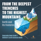 From the Deepest Trenches to the Highest Mountains: Earth and Its Features Geography Book Grade 3 Children's Earth Sciences Books Cover Image