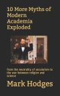 10 More Myths of Modern Academia Exploded: from the neutrality of secularism to the war between religion and science By Mark Hodges Cover Image