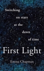 First Light: Switching on Stars at the Dawn of Time By Emma Chapman Cover Image
