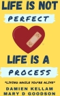 Life Is Not Perfect; It's A Process: Living While You Are Yet Alive By Damien D. Kellam Cover Image