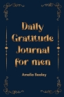 Daily Gratitude Book for Men: Cultivate an Attitude of Gratitude, Mindfulness and Reflection, A Simple and Effective Gratitude Journal By Amelia Sealey Cover Image