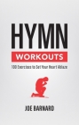 Hymn Workouts: 100 Exercises to Set Your Heart Ablaze By Joe Barnard Cover Image