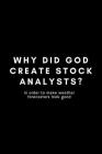 Why Did God Create Stock Analysts? In Order To Make Weather Forecasters Look Good: Funny Financial Analyst Notebook Gift Idea For Finance Worker - 120 By Occupational Notebooks Cover Image