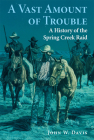 A Vast Amount of Trouble: A History of the Spring Creek Raid By John W. Davis Cover Image