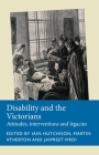 Disability and the Victorians: Attitudes, Interventions, Legacies (Disability History) By Iain Hutchison (Editor), Martin Atherton (Editor), Jaipreet Virdi (Editor) Cover Image