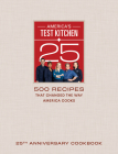 America's Test Kitchen Twenty-Fifth Anniversary Cookbook: 500 Recipes That Changed the Way America Cooks Cover Image