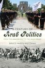 A Century of Arab Politics: From the Arab Revolt to the Arab Spring By Bruce Maddy-Weitzman Cover Image
