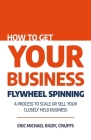 How to Get Your Business Flywheel Spinning: A Process to Scale or Sell Your Closely Held Business Cover Image