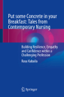 Put Some Concrete in Your Breakfast: Tales from Contemporary Nursing: Building Resilience, Empathy and Confidence Within a Challenging Profession By Rasa Kabaila Cover Image