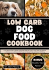 Low Carb Dog Food Cookbook: A Vet-approved Guide to Healthy Homemade Meals and Treats for Your Canine with Delicious & Nutritious Low Carbohydrate Cover Image