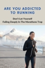 Are You Addicted To Running: Don't Let Yourself Failing Deeply In The Marathons Trap: Becoming Obsessed With Running By Hubert Cuttino Cover Image