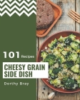101 Cheesy Grain Side Dish Recipes: Make Cooking at Home Easier with Cheesy Grain Side Dish Cookbook! By Dorthy Bray Cover Image