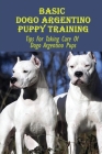 Basic Dogo Argentino Puppy Training: Tips For Taking Care Of Dogo Argentino Pups: Dogo Argentino Care Guide By Junior Linden Cover Image