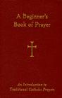 A Beginner's Book of Prayer: An Introduction to Traditional Catholic Prayers Cover Image