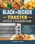 Black+Decker Toaster Oven Cookbook: 250 Quick, Savory and Creative Recipes for Your Black+Decker Toaster Oven By Joseph Tripp Cover Image