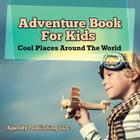 Adventure Book For Kids: Cool Places Around The World By Speedy Publishing LLC Cover Image