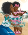 Mommy, What Do You See When You Look At Me? By Candace V. Haynes Cover Image