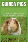 Guinea Pigs: The Essential Guide to Ownership, Care, and Training for Beginners Cover Image