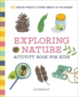 Exploring Nature Activity Book for Kids: 50 Creative Projects to Spark Curiosity in the Outdoors By Kim Andrews Cover Image