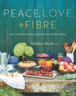 Peace, Love and Fibre: Over 100 Fibre-Rich Recipes for the Whole Family By Mairlyn Smith Cover Image