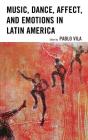 Music, Dance, Affect, and Emotions in Latin America By Pablo Vila (Editor), Adriana Cerletti (Contribution by), Silvia Citro (Contribution by) Cover Image