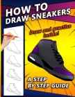 How To Draw Sneakers: A Step by Step Sneaker and Shoe themed Drawing Book For Adults, Teens, and Kids By Sketchpert Press Cover Image