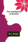 The Intelligence of Woman By W. L. George Cover Image
