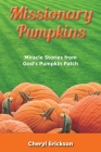 Missionary Pumpkins: Miracles Stories from God's Pumpkin Patch By Cheryl Erickson Cover Image