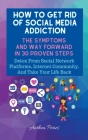 How To Get Rid Of Social Media Addiction: The Symptoms And Way Forward In 30 Proven Steps: Detox From Social Network Platforms, Internet Community, An By Anthea Peries Cover Image