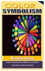 Color Symbolism: Understanding the influence of colors, meaning and its symbols By Nicholas Abram Cover Image