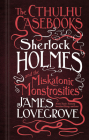 The Cthulhu Casebooks - Sherlock Holmes and the Miskatonic Monstrosities By James Lovegrove Cover Image
