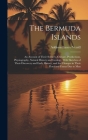 The Bermuda Islands: An Account of Their Scenery, Climate, Productions, Physiography, Natural History and Geology, With Sketches of Their D Cover Image