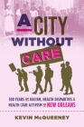 A City without Care: 300 Years of Racism, Health Disparities, and Health Care Activism in New Orleans By Kevin McQueeney Cover Image