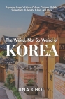 The Weird, Not So Weird of Korea: Exploring Korea's Unique Culture, Customs, Beliefs, Superstition, K-Beauty, K-Pop, and More Cover Image
