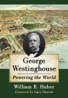 George Westinghouse: Powering the World By William R. Huber Cover Image
