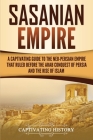 Sasanian Empire: A Captivating Guide to the Neo-Persian Empire that Ruled Before the Arab Conquest of Persia and the Rise of Islam By Captivating History Cover Image