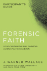 Forensic Faith Participant's Guide: A Homicide Detective Makes the Case for a More Reasonable, Evidential Christian Faith By J. Warner Wallace Cover Image