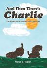 And Then There's Charlie: The Adventures of Charlie the Chocolate Lab By Marce L. Walsh Cover Image
