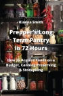 Prepper's Long Term Pantry in 72 Hours: How to Acquire Foods on a Budget, Canning Preserving & Stockpiling By Kianna Smith Cover Image