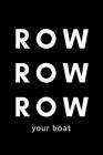 Row Row Row Your Boat: Funny Rowing Notebook Gift Idea For Sport, Coach, Athlete, Training - 120 Pages (6