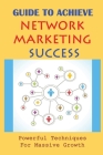 Guide To Achieve Network Marketing Success: Powerful Techniques For Massive Growth: How To Build A Network Marketing Business Quickly By Todd Winship Cover Image