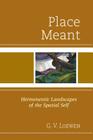 Place Meant: Hermeneutic Landscapes of the Spatial Self By G. V. Loewen Cover Image