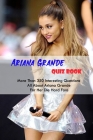 Ariana Grande Quiz Book: More Than 350 Interesting Questions All About Ariana Grande For Her Die-Hard Fans By Reyna Gallardo Cover Image