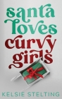 Santa Loves Curvy Girls By Kelsie Stelting Cover Image