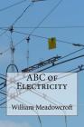 ABC of Electricity: William Henry Meadowcroft By William Henry Meadowcroft Cover Image